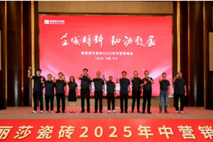 全域精耕，韌勁發(fā)展‖蒙娜麗莎瓷磚2025年中營銷峰會(huì)長沙召開